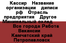 Кассир › Название организации ­ диписи.рф › Отрасль предприятия ­ Другое › Минимальный оклад ­ 30 000 - Все города Работа » Вакансии   . Камчатский край,Петропавловск-Камчатский г.